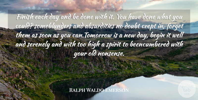 Ralph Waldo Emerson Quote About Begin, Doubt, Finish, Forget, High: Finish Each Day And Be...