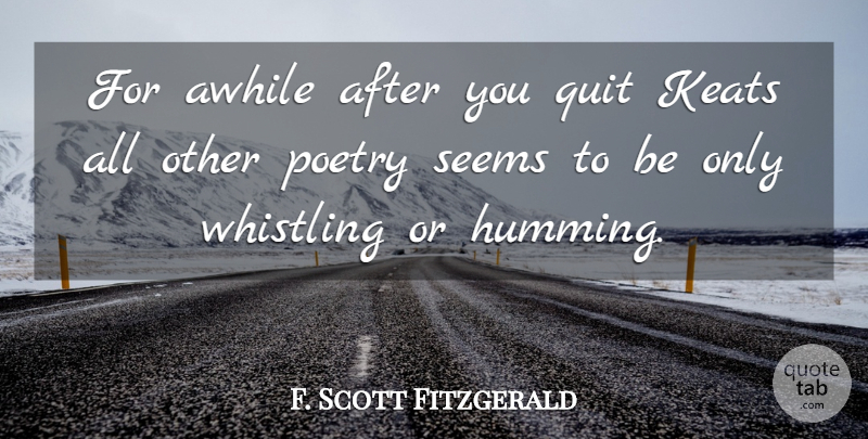 F. Scott Fitzgerald Quote About Literature, Quitting, Whistling: For Awhile After You Quit...