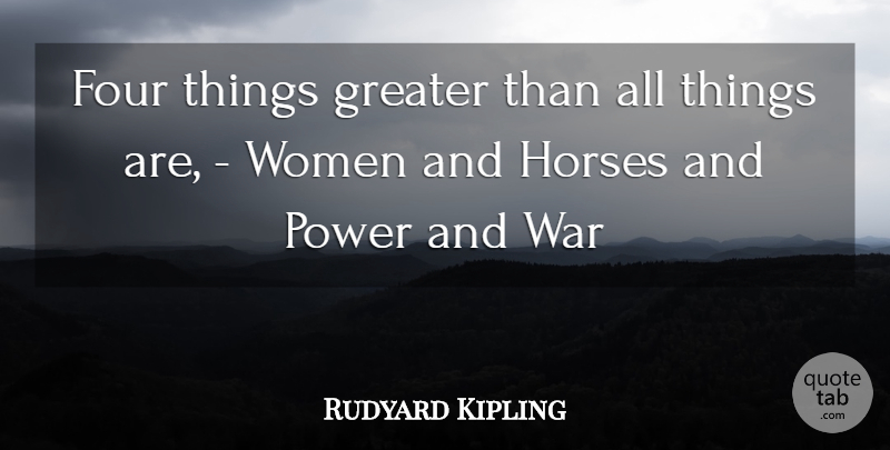 Rudyard Kipling Quote About Horse, War, Four: Four Things Greater Than All...