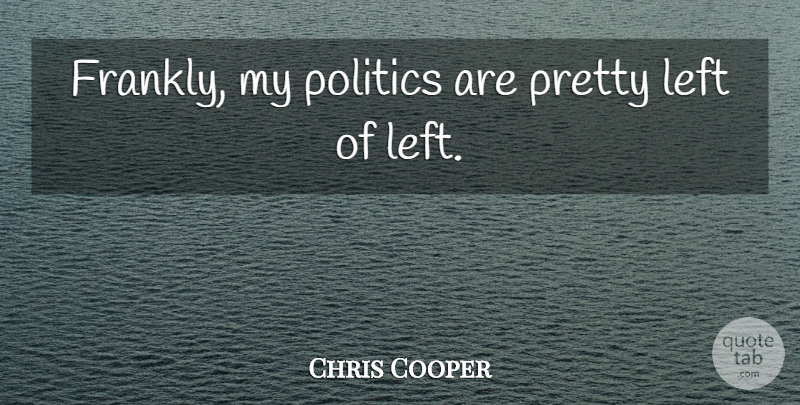 Chris Cooper Quote About Left: Frankly My Politics Are Pretty...