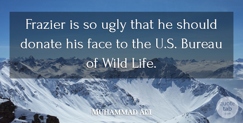 Muhammad Ali Quote About Bureau, Donate, Frazier, Life, Ugly: Frazier Is So Ugly That...