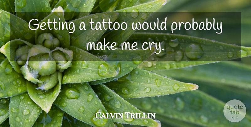 Calvin Trillin Quote About Tattoo, Cry: Getting A Tattoo Would Probably...