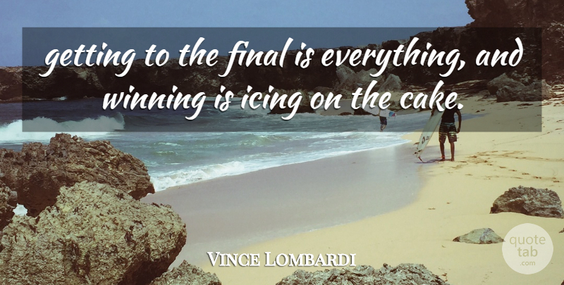 Vince Lombardi Quote About Final, Icing, Winning: Getting To The Final Is...