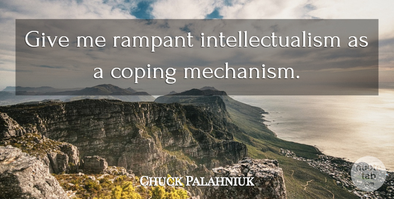 Chuck Palahniuk Quote About Coping Mechanisms, Giving, Literature: Give Me Rampant Intellectualism As...