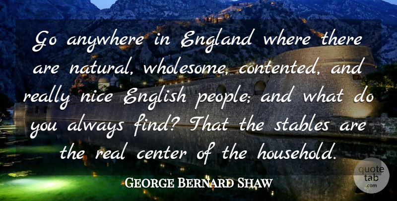 George Bernard Shaw Quote About Anywhere, Center, Contentment, England, English: Go Anywhere In England Where...