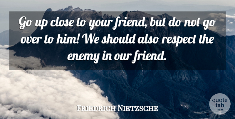 Friedrich Nietzsche Quote About Respect, Enemy, Should: Go Up Close To Your...