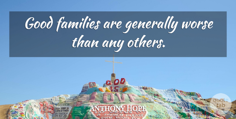Anthony Hope Quote About Good Family, Human Condition: Good Families Are Generally Worse...