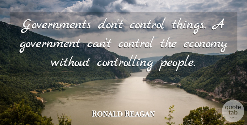 Ronald Reagan Quote About Government, People, Presidential: Governments Dont Control Things A...