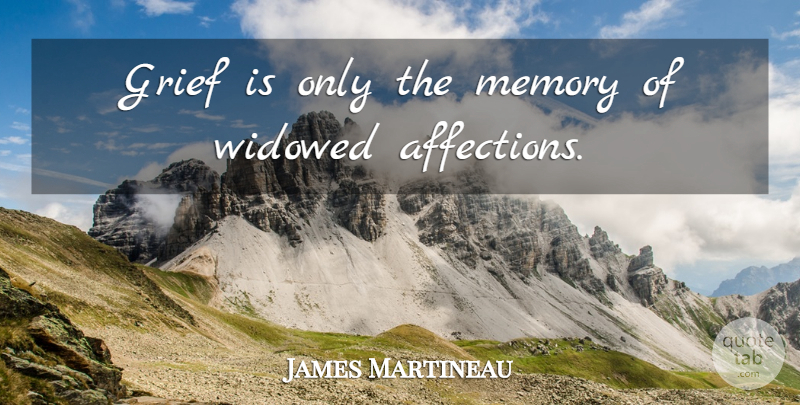 James Martineau Quote About Memories, Grief, Bereavement: Grief Is Only The Memory...