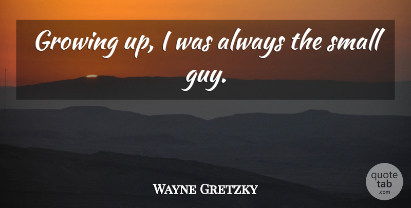 Wayne Gretzky Quote About Growing Up, Guy, Growing: Growing Up I Was Always...