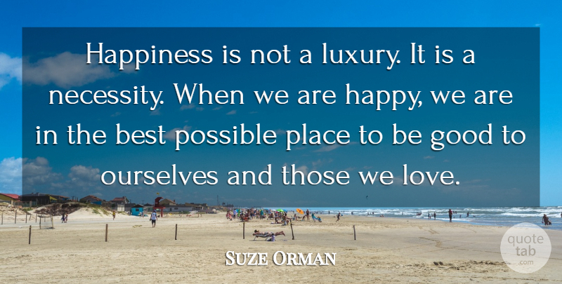 Suze Orman Quote About Best, Good, Happiness, Love, Ourselves: Happiness Is Not A Luxury...