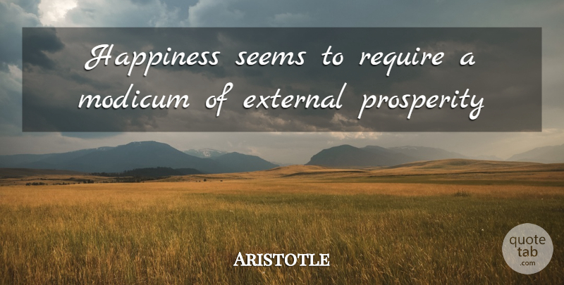 Aristotle Quote About Prosperity, Seems: Happiness Seems To Require A...