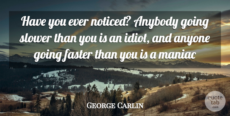 George Carlin Quote About Anybody, Anyone, Faster, Maniac, Slower: Have You Ever Noticed Anybody...