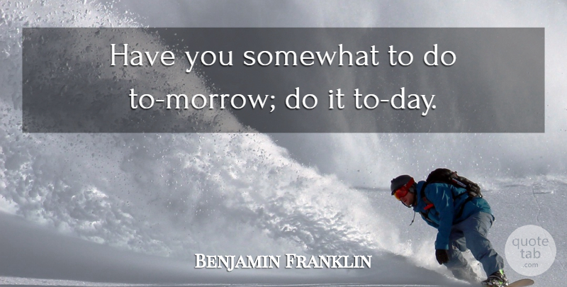 Benjamin Franklin Quote About Advice, Somewhat: Have You Somewhat To Do...
