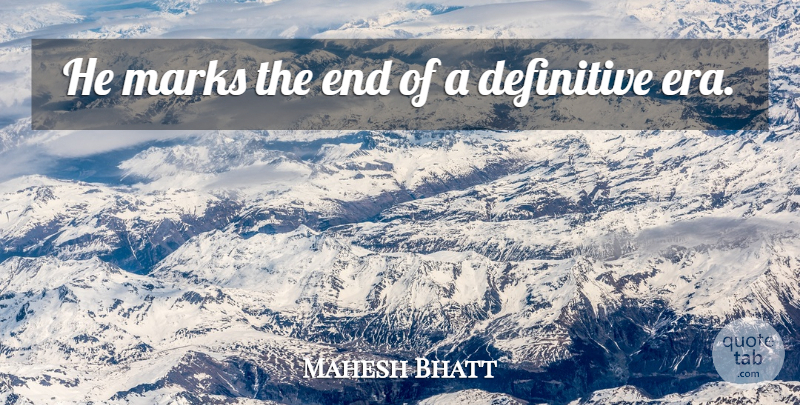 Mahesh Bhatt Quote About Definitive, Marks: He Marks The End Of...