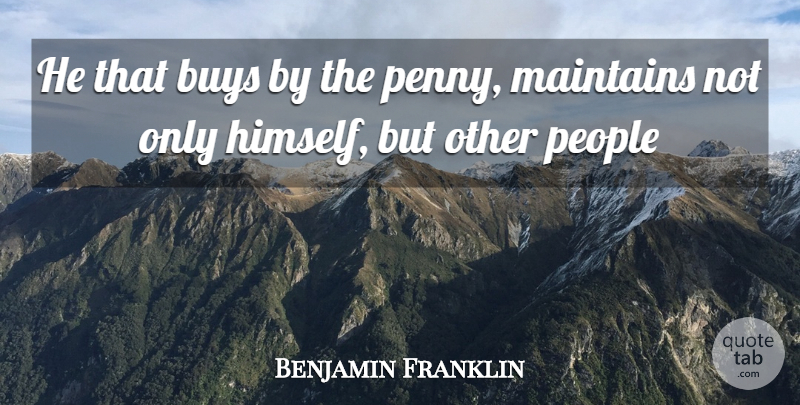 Benjamin Franklin Quote About Buys, People: He That Buys By The...