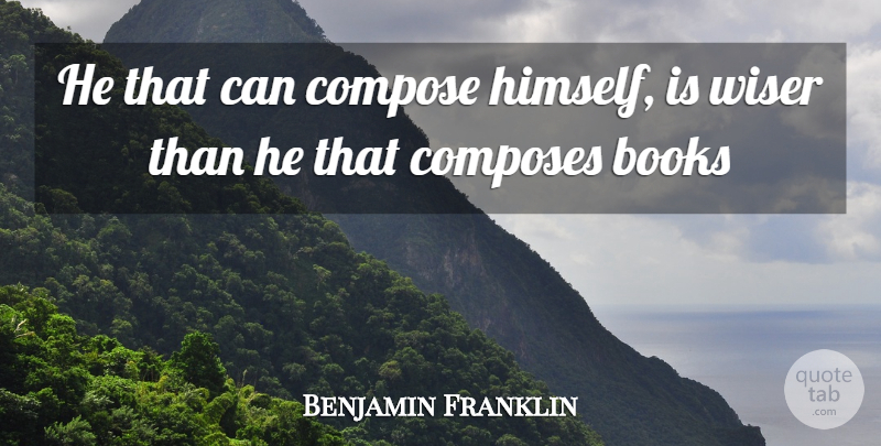 Benjamin Franklin Quote About Books, Books And Reading, Compose, Wiser: He That Can Compose Himself...