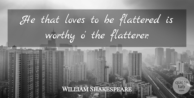 William Shakespeare Quote About Love, Flattery, Worthy: He That Loves To Be...