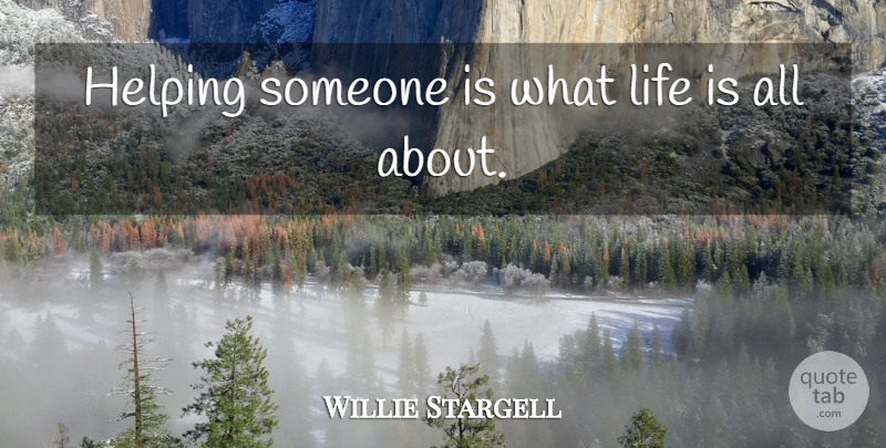 Willie Stargell Quote About Life, Helping Someone, Inspire: Helping Someone Is What Life...