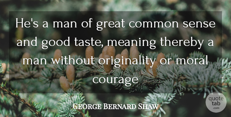 George Bernard Shaw Quote About Common, Common Sense, Courage, Good, Great: Hes A Man Of Great...