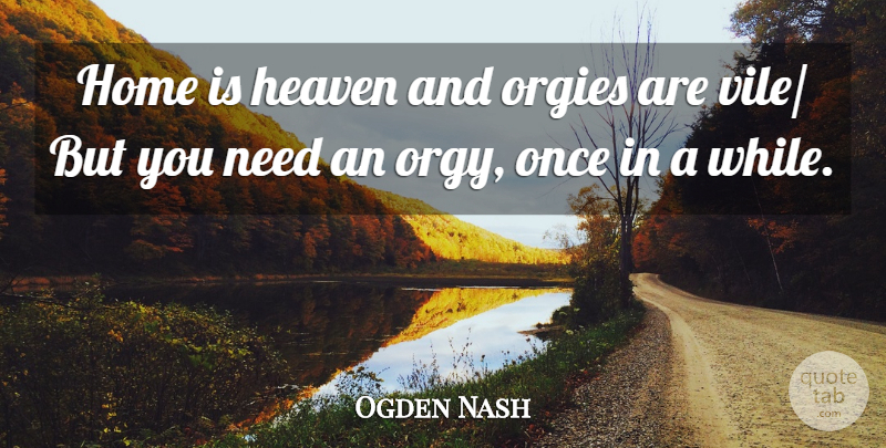 Ogden Nash Quote About Heaven, Home: Home Is Heaven And Orgies...