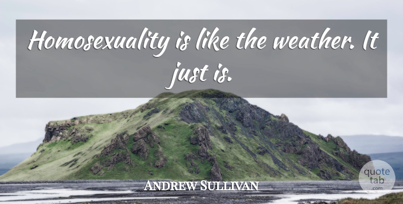 Andrew Sullivan Quote About Gay, Weather, Homosexuality: Homosexuality Is Like The Weather...