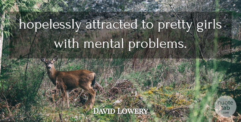 David Lowery Quote About Attracted, Girls, Hopelessly, Mental: Hopelessly Attracted To Pretty Girls...