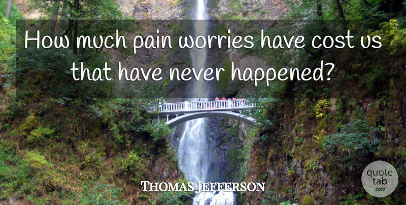 Thomas Jefferson Quote About Cost, Pain, Worries, Worry: How Much Pain Worries Have...