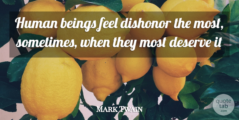 Mark Twain Quote About Beings, Deserve, Dishonor, Human: Human Beings Feel Dishonor The...
