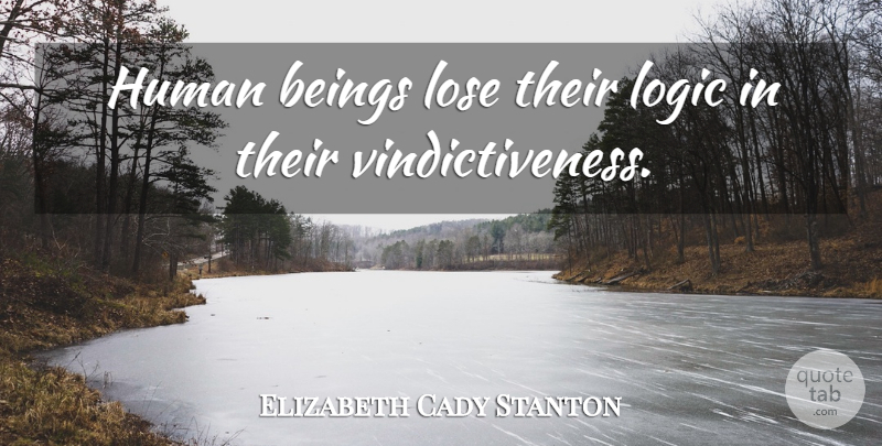 Elizabeth Cady Stanton Quote About Logic, Humans, Human Beings: Human Beings Lose Their Logic...