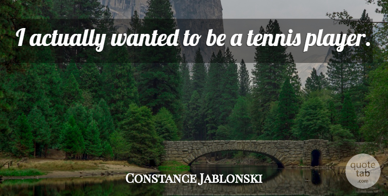 Constance Jablonski Quote About Player, Tennis, Wanted: I Actually Wanted To Be...