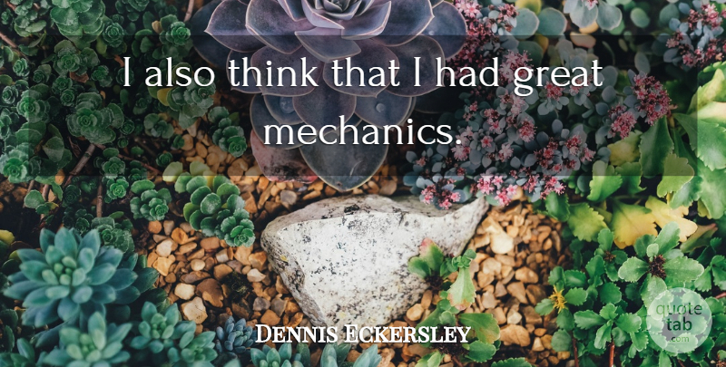 Dennis Eckersley Quote About Thinking, Mechanic: I Also Think That I...