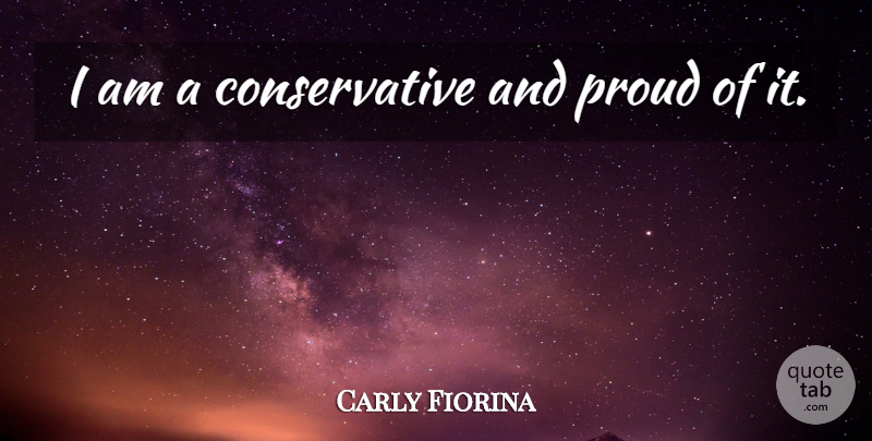 Carly Fiorina Quote About Proud, Conservative: I Am A Conservative And...
