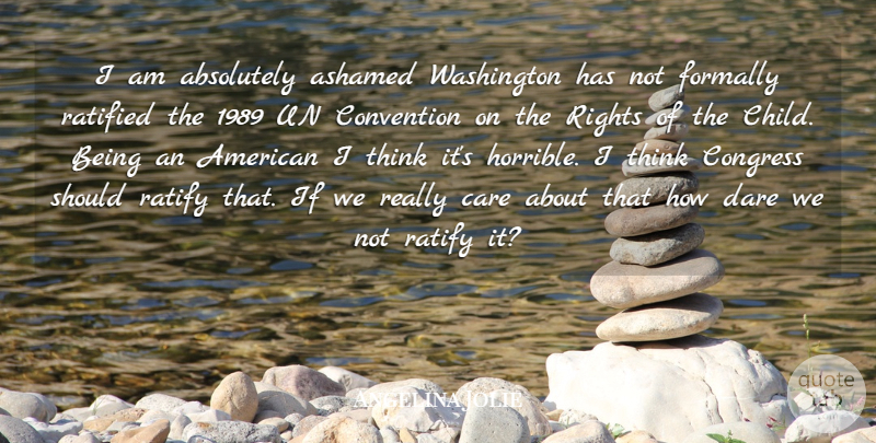 Angelina Jolie Quote About Absolutely, Ashamed, Care, Congress, Convention: I Am Absolutely Ashamed Washington...