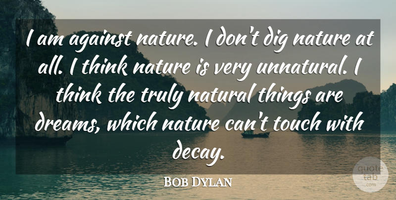 Bob Dylan Quote About Love, Dream, Nature: I Am Against Nature I...