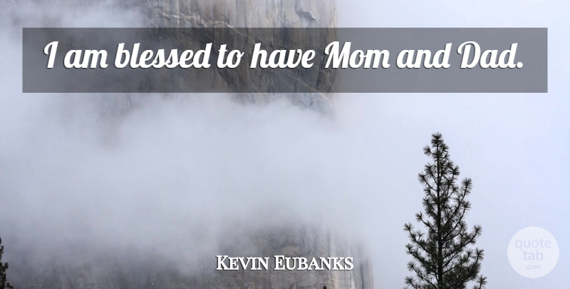 Kevin Eubanks Quote About Mom, Dad, Blessed: I Am Blessed To Have...