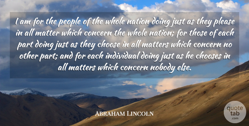Abraham Lincoln Quote About Action, Choose, Chooses, Concern, Individual: I Am For The People...