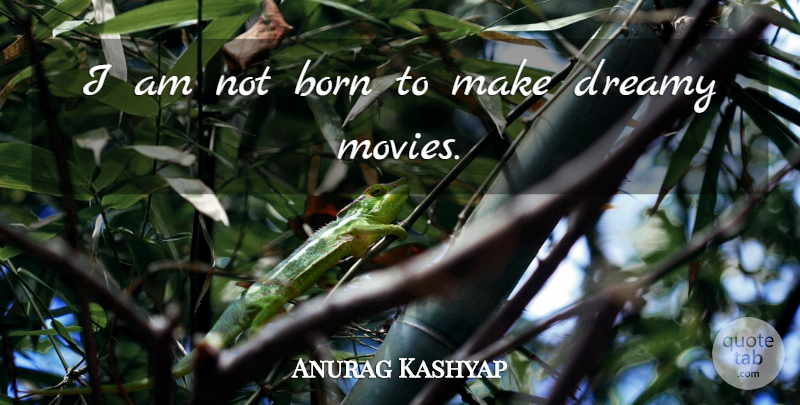 Anurag Kashyap Quote About Born, Dreamy: I Am Not Born To...