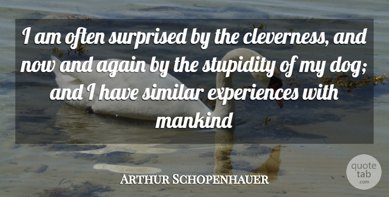 Arthur Schopenhauer Quote About Dog, Stupidity, Mankind: I Am Often Surprised By...
