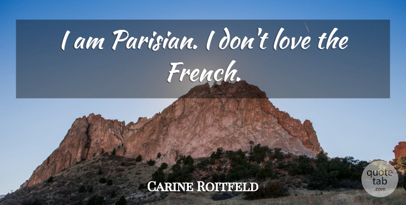 Carine Roitfeld Quote About Love: I Am Parisian I Dont...