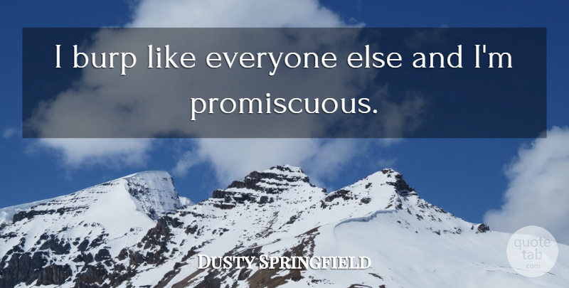 Dusty Springfield Quote About Promiscuous, Promiscuity: I Burp Like Everyone Else...