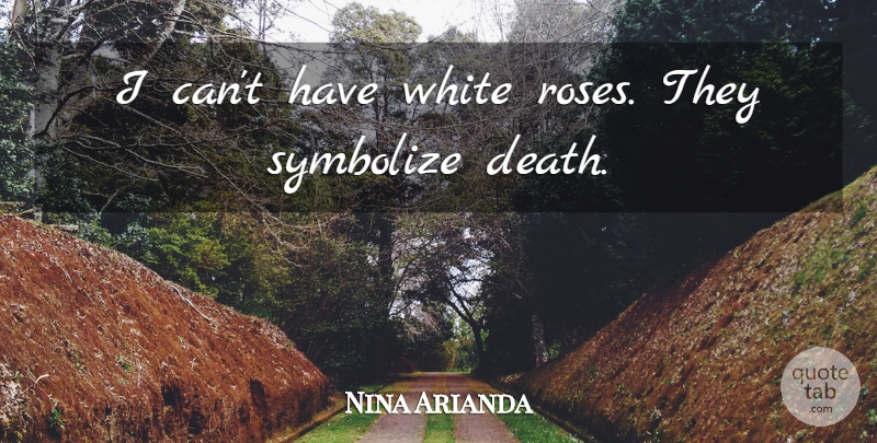 Nina Arianda Quote About White, Rose, White Rose: I Cant Have White Roses...