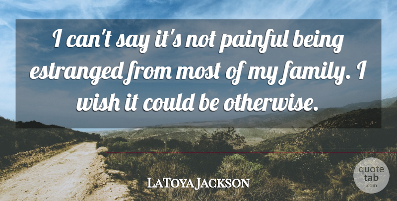 LaToya Jackson Quote About Pain, Wish, My Family: I Cant Say Its Not...