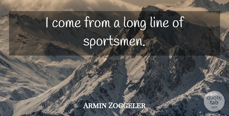 Armin Zoggeler Quote About undefined: I Come From A Long...