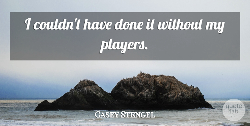 Casey Stengel Quote About Baseball, Player, Done: I Couldnt Have Done It...