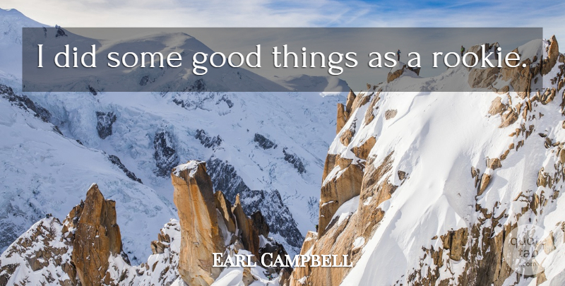 Earl Campbell Quote About Rookies, Good Things: I Did Some Good Things...