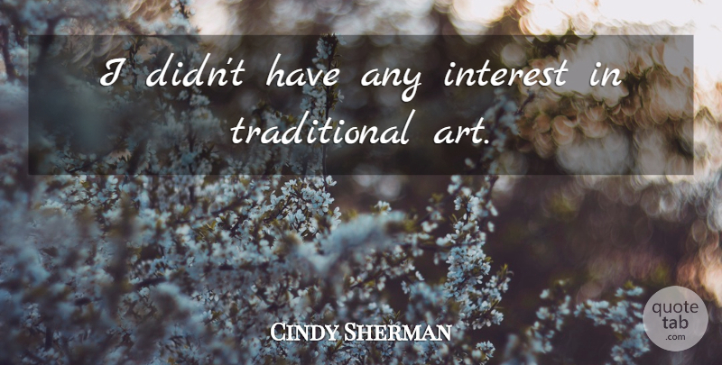Cindy Sherman Quote About Art, Interest, Traditional: I Didnt Have Any Interest...