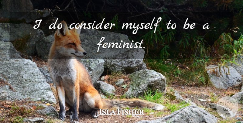 Isla Fisher Quote About Feminist: I Do Consider Myself To...