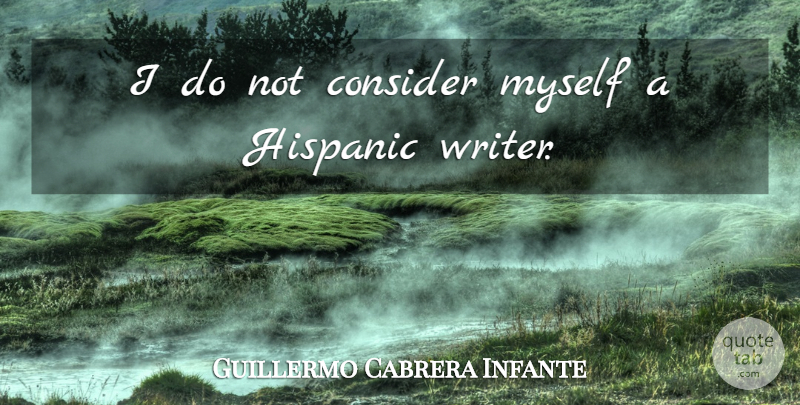 Guillermo Cabrera Infante Quote About Hispanic: I Do Not Consider Myself...