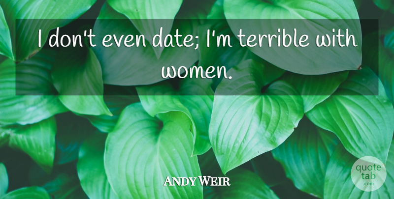 Andy Weir Quote About Terrible, Women: I Dont Even Date Im...